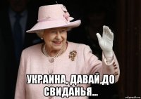  украина, давай,до свиданья...