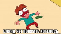  бляяд чет пожрать хотелось