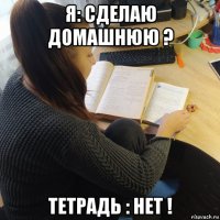 я: сделаю домашнюю ? тетрадь : нет !