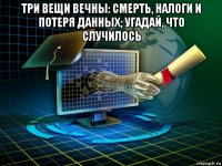 три вещи вечны: смерть, налоги и потеря данных; угадай, что случилось 
