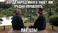 „когда народ много знает, им трудно управлять.“ лао-цзы