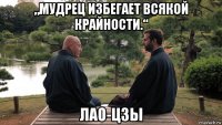 „мудрец избегает всякой крайности.“ лао-цзы