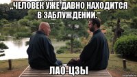 „человек уже давно находится в заблуждении.“ лао-цзы