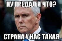 ну предал и что? страна у нас такая