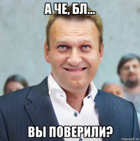 а че, бл... вы поверили?