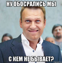 ну обосрались мы с кем не бывает?