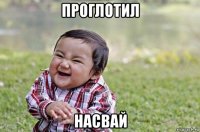 проглотил насвай