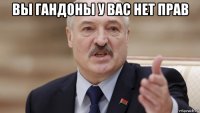 вы гандоны у вас нет прав 