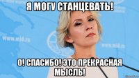 я могу станцевать! о! спасибо! это прекрасная мысль!