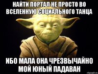 найти портал не просто во вселенную социального танца ибо мала она чрезвычайно мой юный падаван