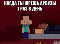 когда ты жрешь арбузы 1 раз в день 