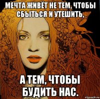 мечта живёт не тем, чтобы сбыться и утешить, а тем, чтобы будить нас.