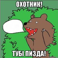 охотник! тубi пизда!