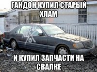 гандон купил старый хлам и купил запчасти на свалке