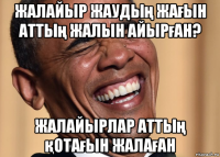 жалайыр жаудың жағын аттың жалын айырған? жалайырлар аттың қотағын жалаған