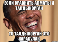 если сравнить алматы и талдыкорган то талдыкорган это карабулак