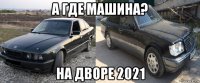а где машина? на дворе 2021