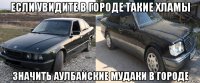 если увидите в городе такие хламы значить аулбайские мудаки в городе