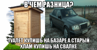 в чем разница? туалет купишь на базаре а старый хлам купишь на свалке
