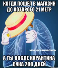 когда пошёл в магазин до которого 21 метр а ты после карантина сука 200 дней