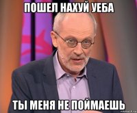 пошел нахуй уеба ты меня не поймаешь