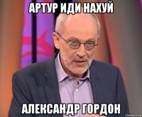 артур иди нахуй александр гордон