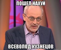 пошел нахуй всеволод кузнецов