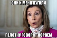 они и меня пугали пелотку говорят порвем