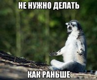 не нужно делать как раньше