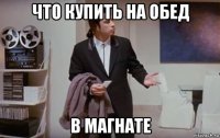 что купить на обед в магнате