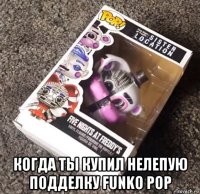  когда ты купил нелепую подделку funko pop