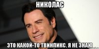 николас это какой-то твинпикс. я не знаю