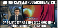 антон сергеев розыскивается за то, что гулял в новогоднюю ночь голым вокруг горбушки