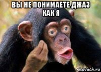 вы не понимаете джаз как я 