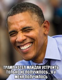  трамп хотел майдан устроить только не получилось... а у меня получилось