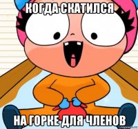 когда скатился на горке для членов