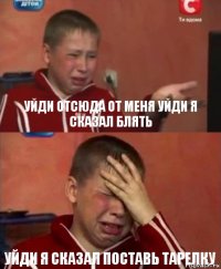 Уйди отсюда от меня уйди я сказал блять Уйди я сказал поставь тарелку