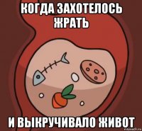 когда захотелось жрать и выкручивало живот