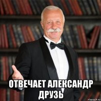  отвечает александр друзь