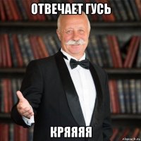 отвечает гусь кряяяя