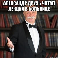 александр друзь читал лекции в больнице 