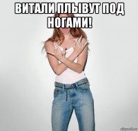 витали плывут под ногами! 