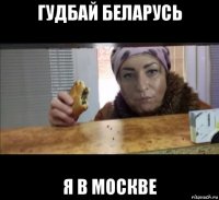 гудбай беларусь я в москве