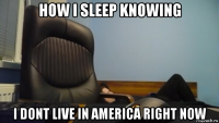 how i sleep knowing i dont live in america right now
