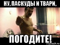 ну, паскуды и твари, погодите!