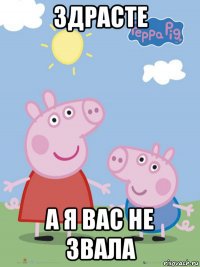 здрасте а я вас не звала