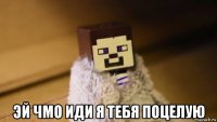  эй чмо иди я тебя поцелую