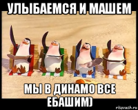 улыбаемся и машем мы в динамо все ебашим)