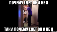 почему едет он а не я так а почему едет он а не я