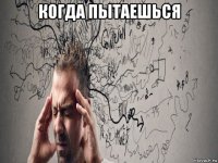 когда пытаешься 